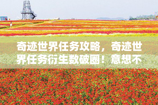 奇迹世界任务攻略，奇迹世界任务衍生数破圈！意想不到跨界联名杀疯潮流圈