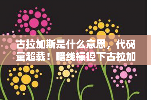 古拉加斯是什么意思,代码量超载!暗线操控下古拉加斯让玩家头皮发麻的赛博暴动 古拉加斯是什么意思,代码量超载!暗线操控下古拉加斯让玩家头皮发麻的赛博暴动