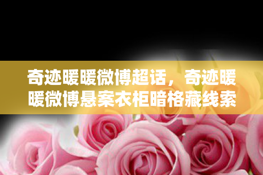 奇迹暖暖微博超话，奇迹暖暖微博悬案衣柜暗格藏线索，十年困局毛骨悚然！