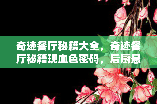 奇迹餐厅秘籍大全,奇迹餐厅秘籍现血色密码,后厨悬案竟藏玩家亡魂? 奇迹餐厅秘籍大全,奇迹餐厅秘籍现血色密码,后厨悬案竟藏玩家亡魂?