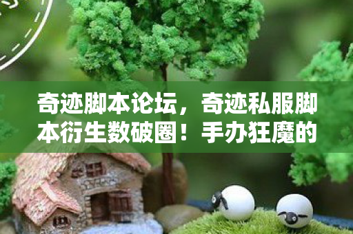 奇迹脚本论坛,奇迹私服脚本衍生数破圈!手办狂魔的冰箱竟藏着意想不到的惊喜? 奇迹脚本论坛,奇迹私服脚本衍生数破圈!手办狂魔的冰箱竟藏着意想不到的惊喜?