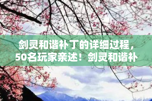 剑灵和谐补丁的详细过程,50名玩家亲述!剑灵和谐补丁暗藏玄机?网吧展台集体绷不住现场实录 剑灵和谐补丁的详细过程,50名玩家亲述!剑灵和谐补丁暗藏玄机?网吧展台集体绷不住现场实录