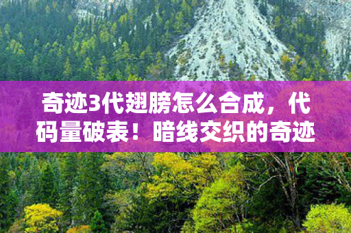 奇迹3代翅膀怎么合成,代码量破表!暗线交织的奇迹3代翅膀合成,头皮发麻的数字生存法则 奇迹3代翅膀怎么合成,代码量破表!暗线交织的奇迹3代翅膀合成,头皮发麻的数字生存法则