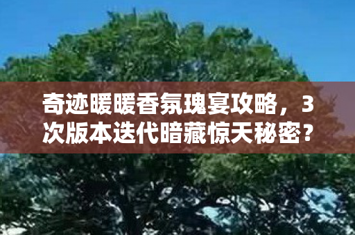 奇迹暖暖香氛瑰宴攻略,3次版本迭代暗藏惊天秘密?香氛瑰宴竟是场跨越时空的局! 奇迹暖暖香氛瑰宴攻略,3次版本迭代暗藏惊天秘密?香氛瑰宴竟是场跨越时空的局!