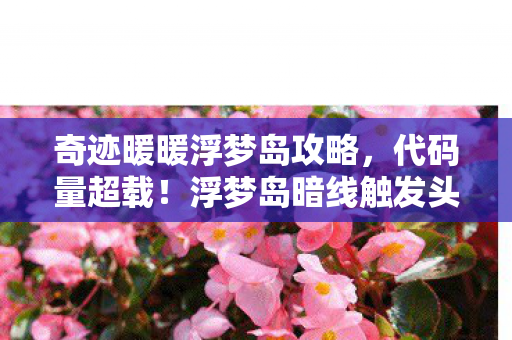 奇迹暖暖浮梦岛攻略，代码量超载！浮梦岛暗线触发头皮发麻的生存法则