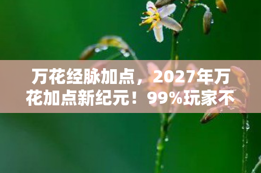 万花经脉加点,2027年万花加点新纪元!99%玩家不知的隐藏狂欢? 万花经脉加点,2027年万花加点新纪元!99%玩家不知的隐藏狂欢?