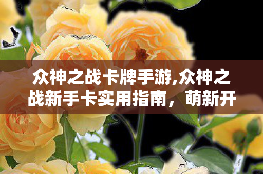 众神之战卡牌手游,众神之战新手卡实用指南,萌新开局快人一步的福利攻略 众神之战卡牌手游,众神之战新手卡实用指南,萌新开局快人一步的福利攻略