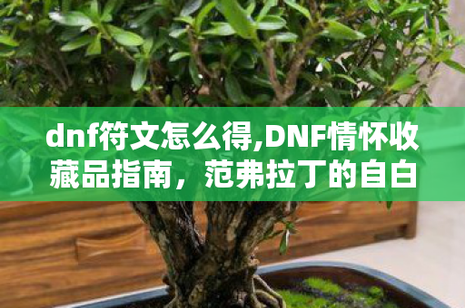 dnf符文怎么得,DNF情怀收藏品指南,范弗拉丁的自白书获取方式与背后故事 dnf符文怎么得,DNF情怀收藏品指南,范弗拉丁的自白书获取方式与背后故事