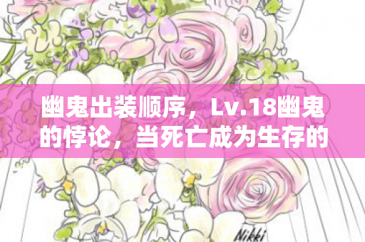 幽鬼出装顺序,Lv.18幽鬼的悖论,当死亡成为生存的终极解法,灵魂震颤的深渊抉择 幽鬼出装顺序,Lv.18幽鬼的悖论,当死亡成为生存的终极解法,灵魂震颤的深渊抉择