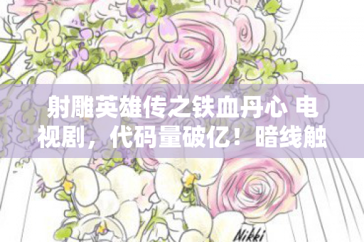 射雕英雄传之铁血丹心 电视剧，代码量破亿！暗线触发头皮发麻，我在2027江湖当NPC