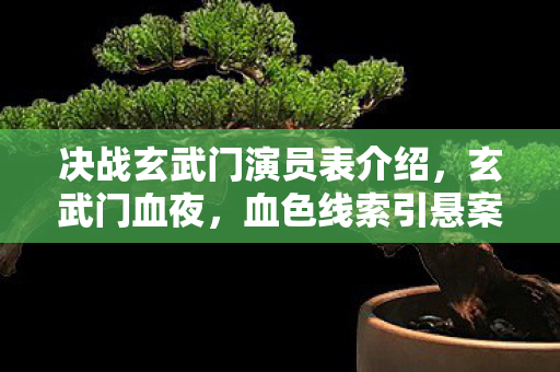 决战玄武门演员表介绍，玄武门血夜，血色线索引悬案，毛骨悚然自掘坟