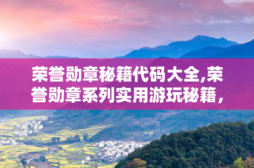 荣誉勋章秘籍代码大全,荣誉勋章系列实用游玩秘籍,沉浸式战场体验进阶指南 荣誉勋章秘籍代码大全,荣誉勋章系列实用游玩秘籍,沉浸式战场体验进阶指南