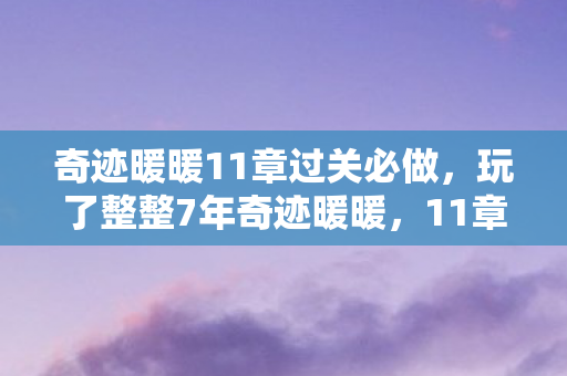 奇迹暖暖11章过关必做，玩了整整7年奇迹暖暖，11章新关卡选A还是B？老玩家纠结到失眠！