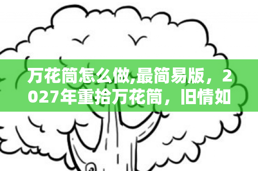 万花筒怎么做,最简易版，2027年重拾万花筒，旧情如镜，鼻子一酸忆起谁曾为我扛BOSS