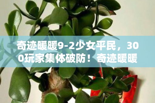 奇迹暖暖9-2少女平民，300玩家集体破防！奇迹暖暖9-2惊现死亡蝴蝶结 网吧包夜老炮，这波我绷不住了