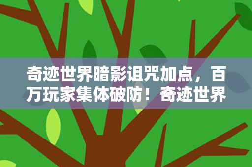 奇迹世界暗影诅咒加点，百万玩家集体破防！奇迹世界暗影惊现消失的第十人谜团