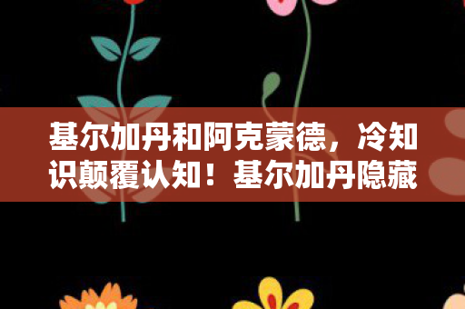 基尔加丹和阿克蒙德,冷知识颠覆认知!基尔加丹隐藏设定曝光,玩家目瞪口呆 基尔加丹和阿克蒙德,冷知识颠覆认知!基尔加丹隐藏设定曝光,玩家目瞪口呆