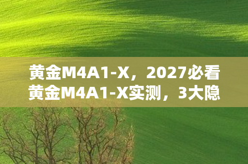 黄金M4A1-X,2027必看黄金M4A1-X实测,3大隐藏属性让90%玩家错失制胜先机! 黄金M4A1-X,2027必看黄金M4A1-X实测,3大隐藏属性让90%玩家错失制胜先机!