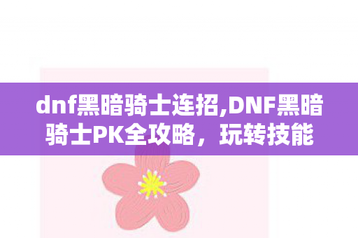 dnf黑暗骑士连招,DNF黑暗骑士PK全攻略,玩转技能池的决斗场百变王牌 dnf黑暗骑士连招,DNF黑暗骑士PK全攻略,玩转技能池的决斗场百变王牌