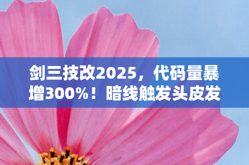 剑三技改2025，代码量暴增300%！暗线触发头皮发麻级叛乱，剑三数字文明已失控