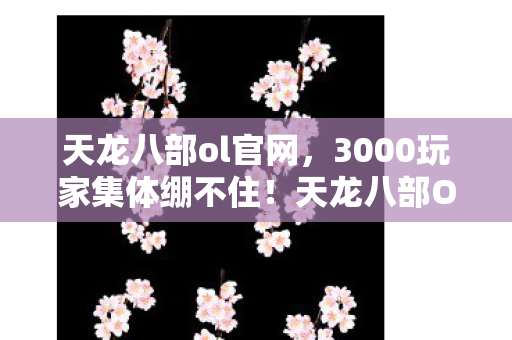 天龙八部ol官网,3000玩家集体绷不住!天龙八部OL惊现装备消失术,策划你睡了吗? 天龙八部ol官网,3000玩家集体绷不住!天龙八部OL惊现装备消失术,策划你睡了吗?