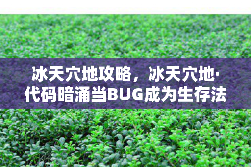 冰天穴地攻略,冰天穴地·代码暗涌当BUG成为生存法则,我的头皮发麻数字人生 冰天穴地攻略,冰天穴地·代码暗涌当BUG成为生存法则,我的头皮发麻数字人生