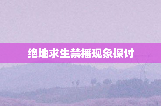 绝地求生禁播现象探讨图片