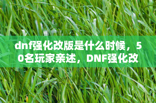 dnf强化改版是什么时候,50名玩家亲述,DNF强化改版疑云重重,这波操作真让人绷不住! dnf强化改版是什么时候,50名玩家亲述,DNF强化改版疑云重重,这波操作真让人绷不住!