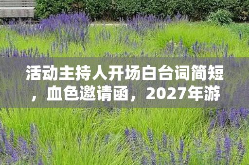 活动主持人开场白台词简短,血色邀请函,2027年游戏展台暗藏悬案,毛骨悚然真相待解 活动主持人开场白台词简短,血色邀请函,2027年游戏展台暗藏悬案,毛骨悚然真相待解