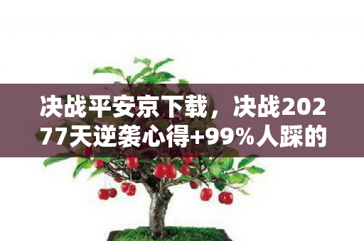 决战平安京下载,决战20277天逆袭心得+99%人踩的坑,看完少走3年弯路! 决战平安京下载,决战20277天逆袭心得+99%人踩的坑,看完少走3年弯路!