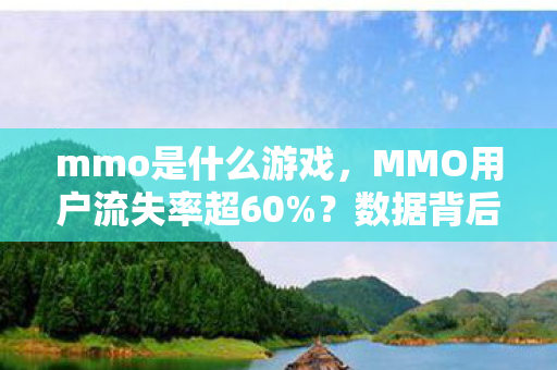 mmo是什么游戏，MMO用户流失率超60%？数据背后藏着3个暴利赛道，90%从业者看走眼了