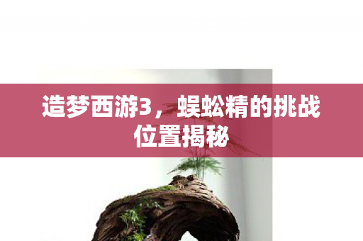 蜈蚣精的挑战位置揭秘图片