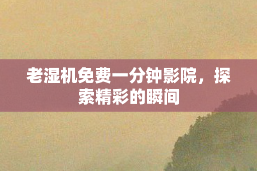 老湿机免费一分钟影院图片