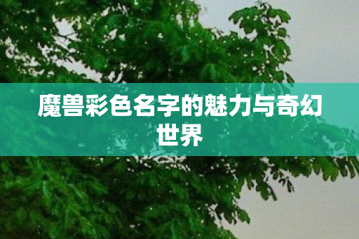 魔兽彩色名字的魅力与奇幻世界图片