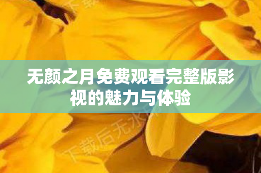 无颜之月免费观看完整版影视的魅力与体验图片