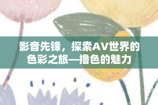 探索AV世界的色彩之旅图片
