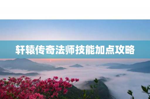 轩辕传奇法师技能加点攻略图片