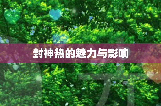 封神热的魅力与影响图片