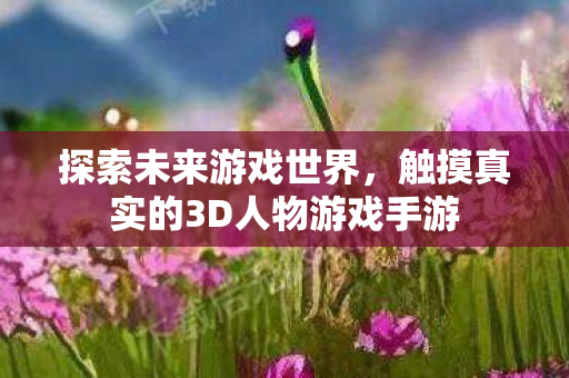 触摸真实的3D人物游戏手游图片