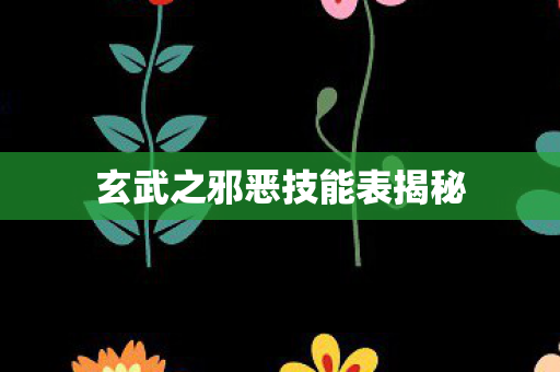 玄武之邪恶技能表揭秘图片