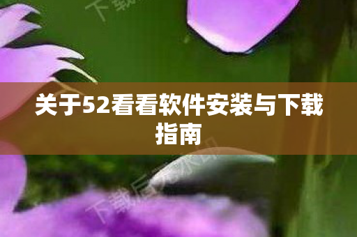 关于52看看软件安装与下载指南图片