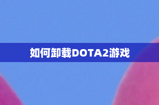 如何卸载DOTA2游戏图片