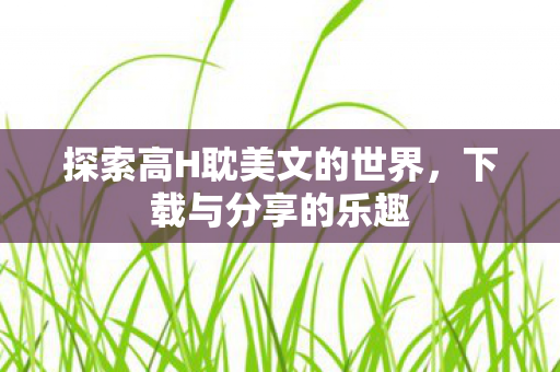 探索高H耽美文的世界图片