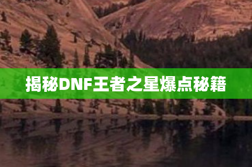揭秘DNF王者之星爆点秘籍图片