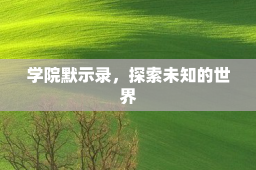 学院默示录,探索未知的世界 学院默示录,探索未知的世界