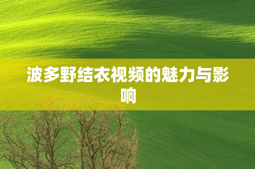 波多野结衣视频的魅力与影响图片