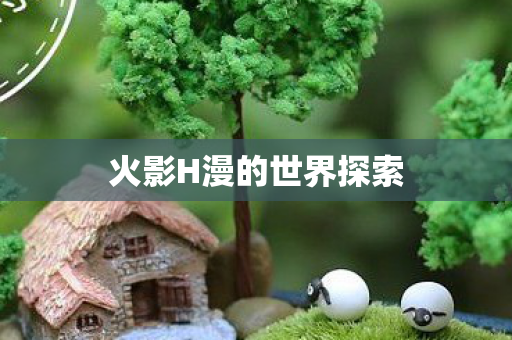 火影H漫的世界探索图片