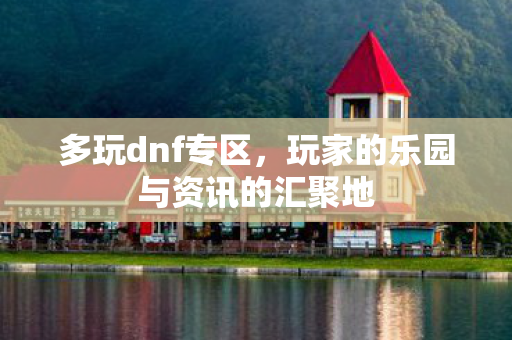 玩家的乐园与资讯的汇聚地图片