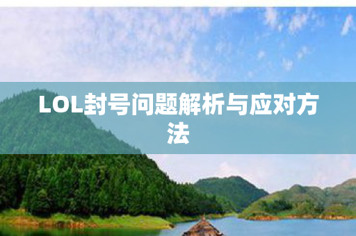 LOL封号问题解析与应对方法图片