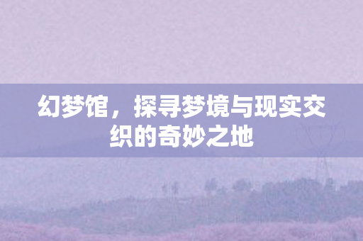 探寻梦境与现实交织的奇妙之地图片